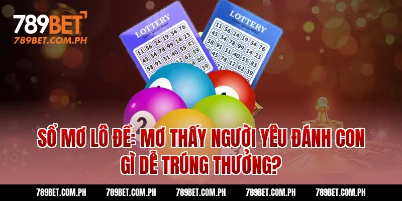 Sổ Mơ Lô Đề: Mơ Thấy Người Yêu Đánh Con Gì Dễ Trúng Thưởng?